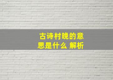 古诗村晚的意思是什么 解析